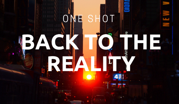 Back to the reality… – ONE SHOT
