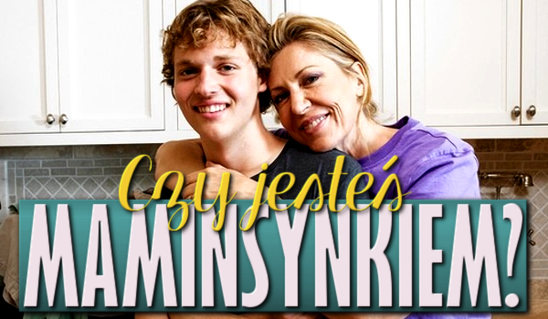 Czy jesteś maminsynkiem?