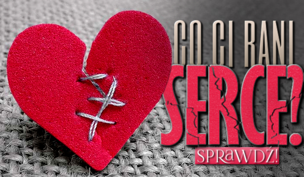 Co Ci rani serce?