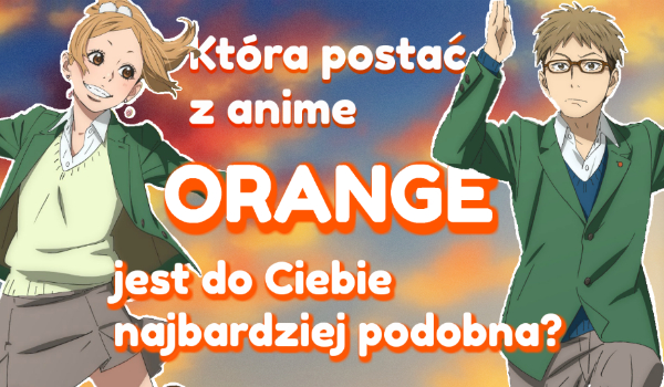 Która postać z anime ”Orange” jest do Ciebie najbardziej podobna?