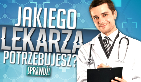 Jakiego lekarza potrzebujesz?