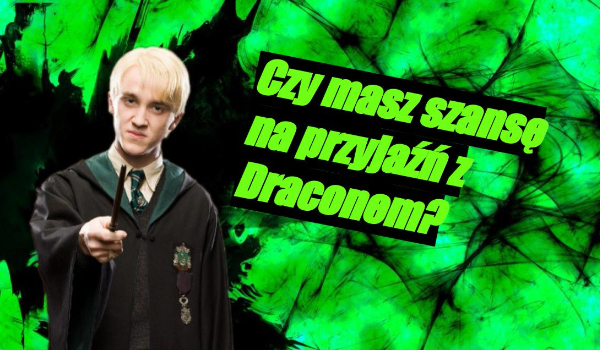 Czy masz szansę na przyjaźń z Draconem Malfoy’em?