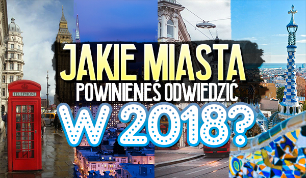Jakie miasta powinieneś odwiedzić w 2018 roku?