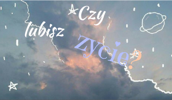 Czy lubisz życie?