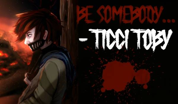 Be somebody… – Ticci Toby #3 Nowa?