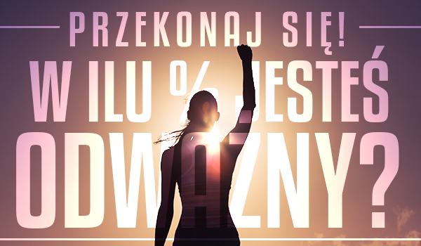 W ilu % jesteś odważny?