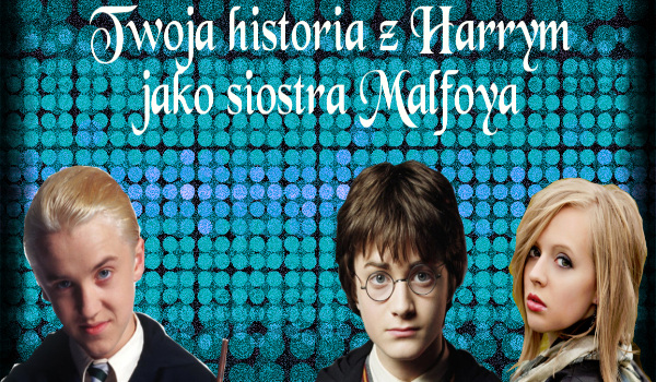 Twoja historia z Harrym jako siostra Malfoya #1