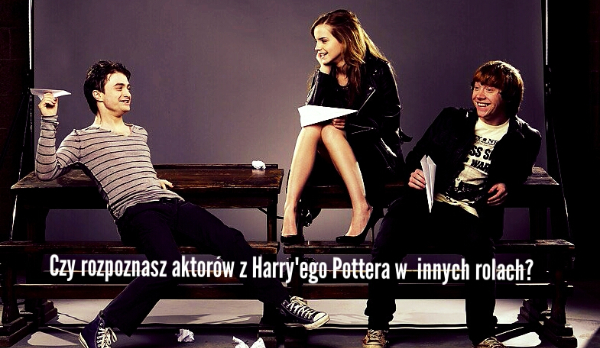 Czy rozpoznasz aktorów z Harry’ego Pottera w innych rolach?