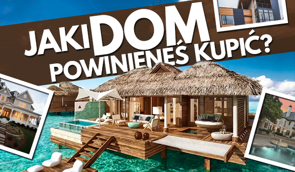 Jaki dom powinieneś kupić?