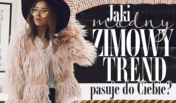Jaki zimowy modny trend do Ciebie pasuje?