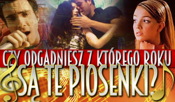 Czy odgadniesz, z którego roku są te piosenki?