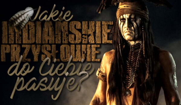 Jakie indiańskie przysłowie do Ciebie pasuje?