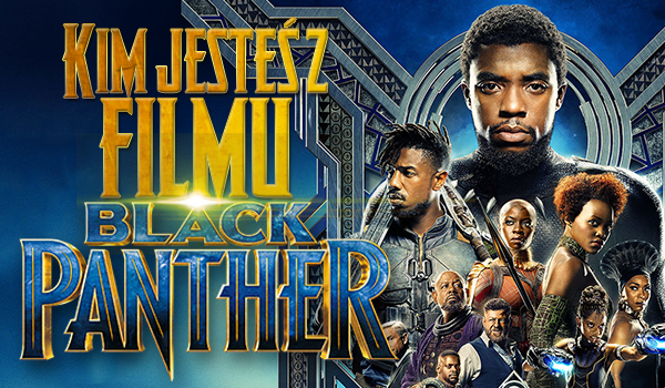 Jaką jesteś postacią z filmu „Czarna Pantera”?