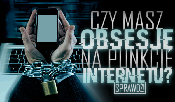 Czy masz obsesję na punkcie internetu?