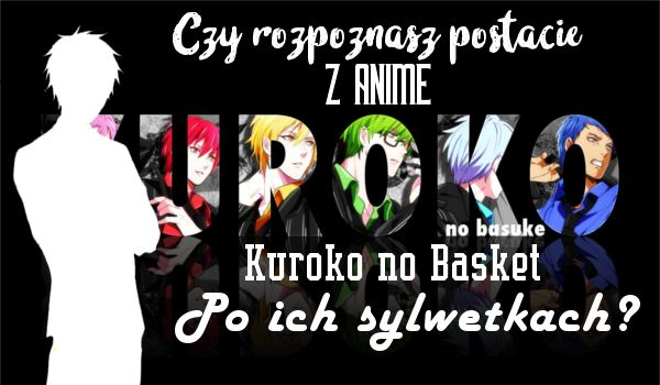 Czy rozpoznasz postacie z anime Kuroko no Basket po ich sylwetkach?