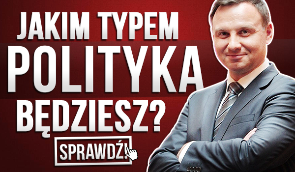 Jakim typem polityka będziesz?