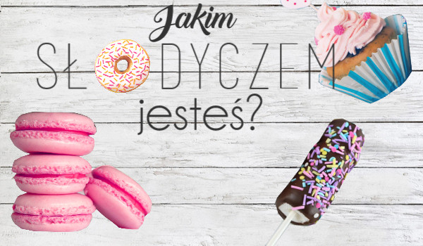 jakim słodyczem jesteś? :)