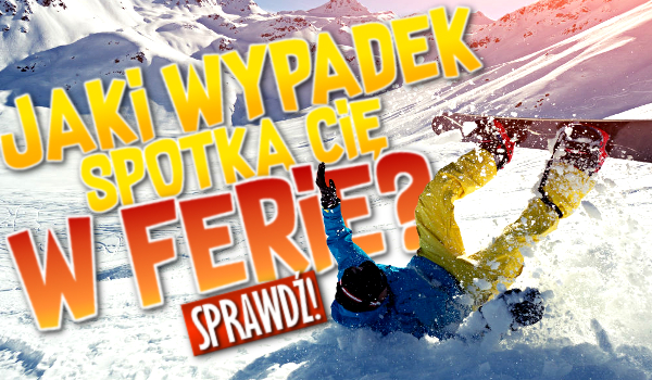 Jaki wypadek spotka Cię w ferie?