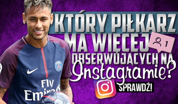 Który piłkarz ma więcej obserwujących na Instagramie?