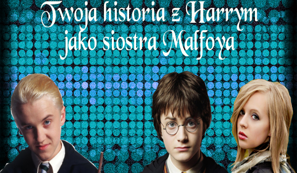 Twoja historia z Harrym jako siostra Malfoya #11