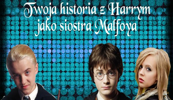 Twoja historia z Harrym jako siostra Malfoya #3