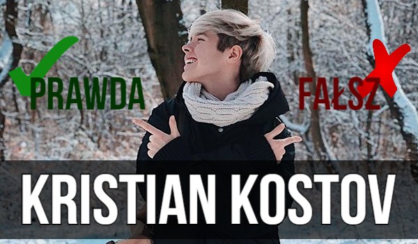 Kristian Kostov – Prawda czy Fałsz ?