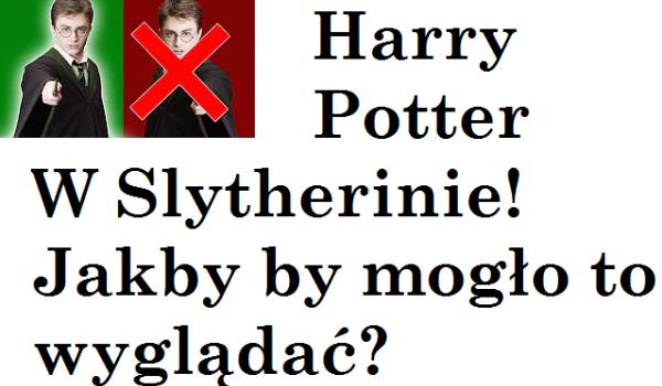 Co by było gdyby Harry był W slytherinie?