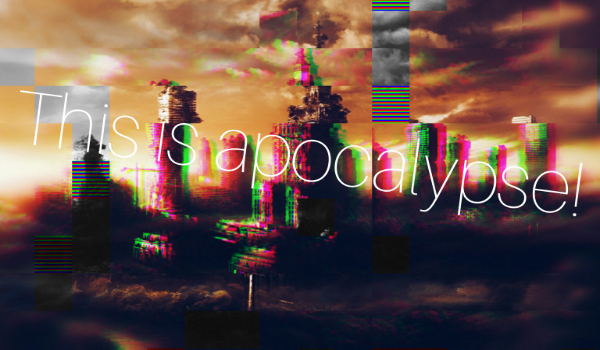 This is apocalypse! #0 ZAPISY ^^