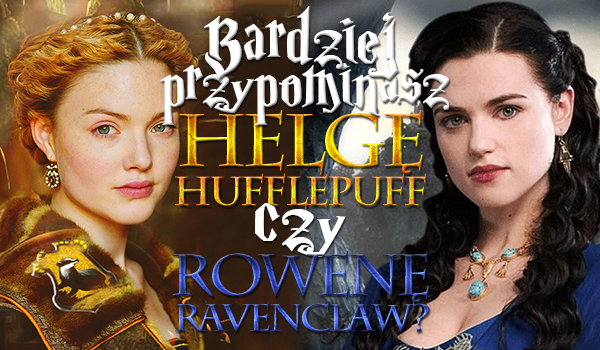 Przypominasz bardziej Helgę Hufflepuff czy Rowenę Ravenclaw?