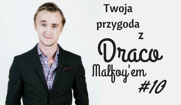 Twoja przygoda z Draco Malfoy’em #10