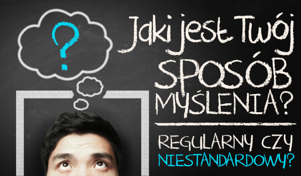 Jaki jest Twój sposób myślenia – regularny czy niestandardowy?