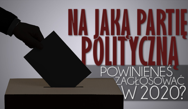 Na jaką partię polityczną powinieneś oddać głos w 2020 roku?