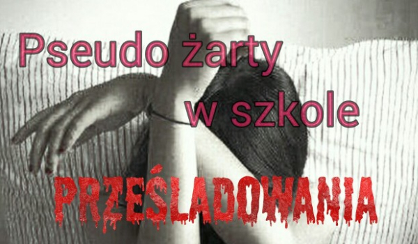 Pseudo żarty w szkole~Prześladowania