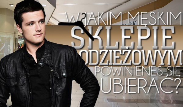 W jakim męskim sklepie odzieżowym powinieneś się ubierać?