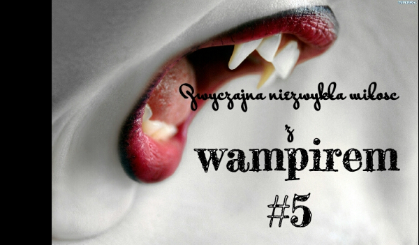 Zwyczajna niezwykła miłość z wampirem #5