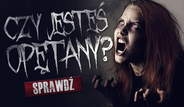 Czy jesteś opętany?