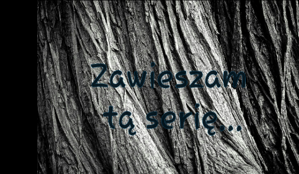 Zawieszam serię do odwołania!