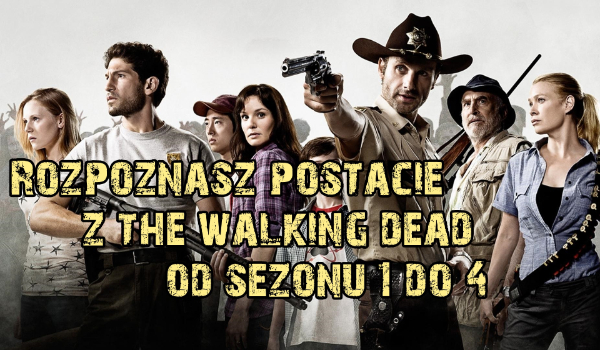 Czy rozpoznasz postacie z ,,The Walking Dead” z sezonu 1-4?
