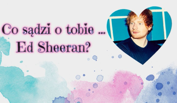 Co  sądzi o tobie … Ed Sheeran?