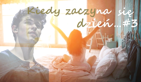 Kiedy zaczyna się dzień… #3