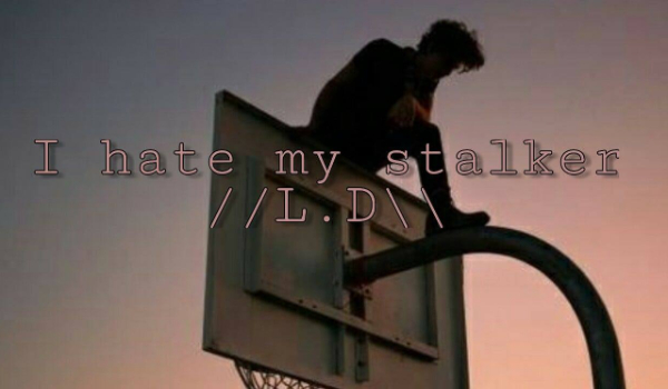 I hate my stalker //L.D\\