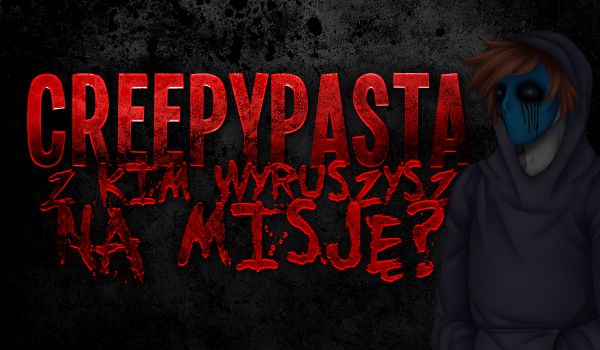 Creepypasta – z kim wyruszysz na misję?