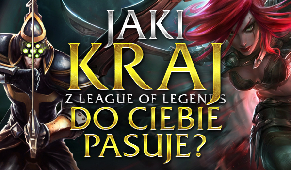 Jaki kraj z „League of Legends” pasuje do Ciebie?