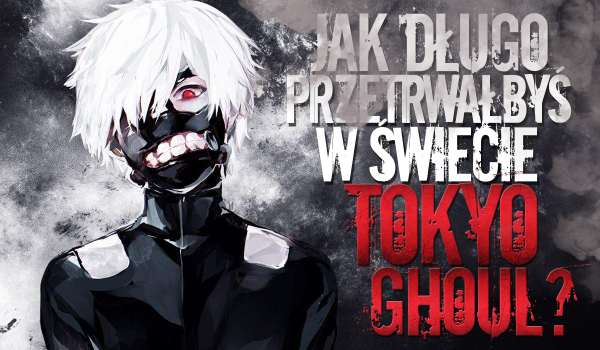Ile przetrwasz w świecie „Tokyo Ghoul”?