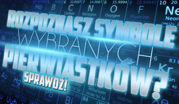 Rozpoznasz symbole wybranych pierwiastków?