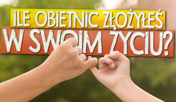 Ile obietnic złożyłeś w swoim życiu?