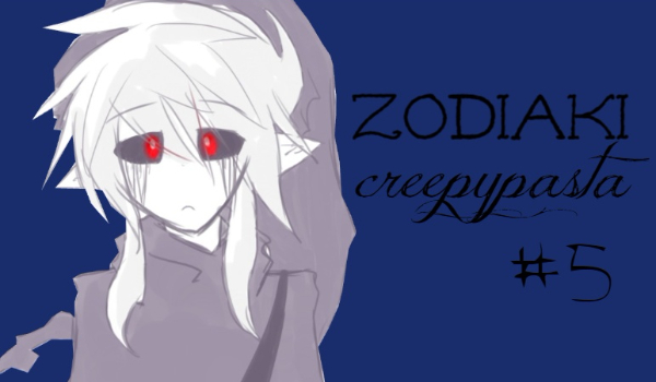 Zodiaki #5 ~ creepypasta