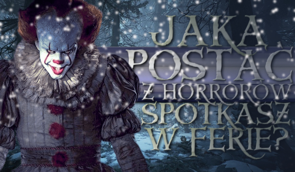 Którą postać z horrorów spotkasz w ferie?