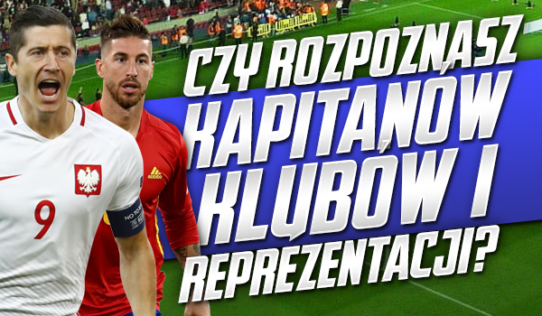 Czy rozpoznasz kapitanów klubów oraz reprezentacji?