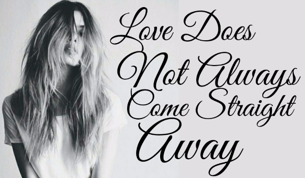 Love does not always came straight away (1)